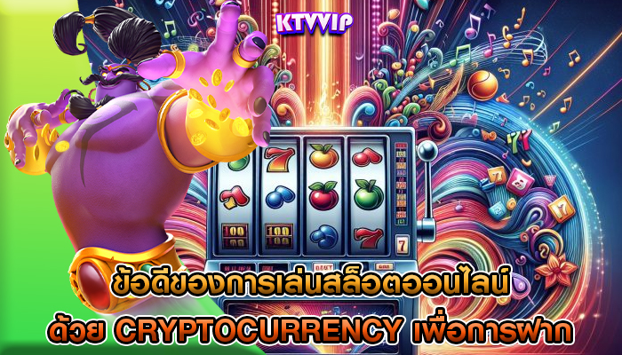 ข้อดีของการเล่นสล็อตออนไลน์ ด้วย Cryptocurrency เพื่อการฝากและถอน