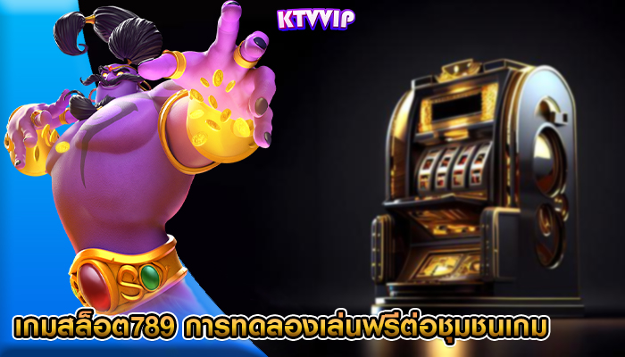 เกมสล็อต789 การทดลองเล่นฟรีต่อชุมชนเกมออนไลน์